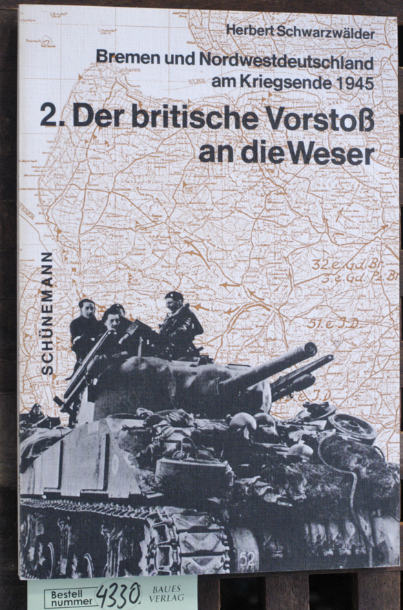 Schwarzwälder, Herbert.  Der britische Vorstoss an die Weser. Teil 2. Bremen und Nordwestdeutschland am Kriegsende 1945 