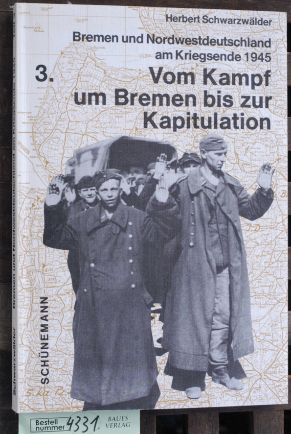 Schwarzwälder, Herbert.  Vom "Kampf um Bremen" bis zur Kapitulation. Teil 3. Bremen und Nordwestdeutschland am Kriegsende 1945 