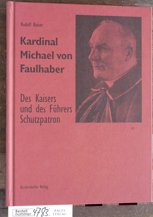 Reiser, Rudolf.  Kardinal Michael von Faulhaber : des Kaisers und des Führers Schutzpatron 