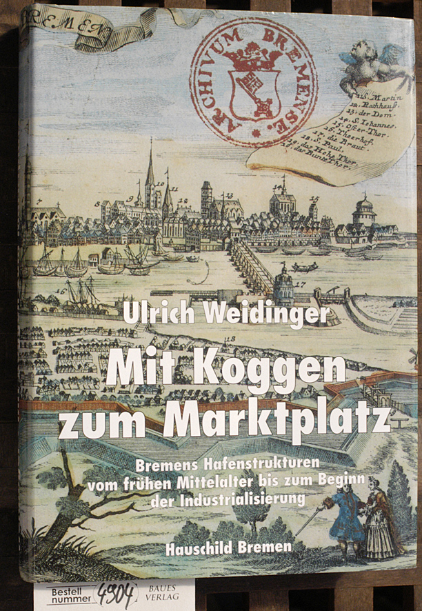 Weidinger, Ulrich.  Mit Koggen zum Marktplatz Bremens Hafenstrukturen vom frühen Mittelalter bis zum Beginn der Industrialisierung 