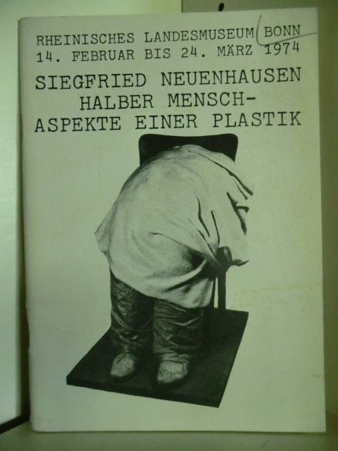 Heusinger von Waldegg, Joachim  Rheinisches Landesmuseum Bonn 14. Februar bis 24. März 1974. Siegfried Neuenhausen. Halber Mensch - Aspekte einer Plastik 