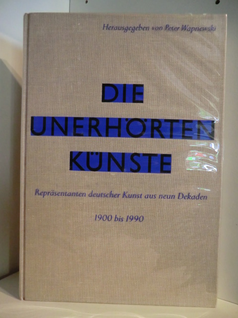 Herausgegeben von Peter Wapnewski  Die Unerhörten Künste. Repräsentanten deutscher Kunst aus neun Dekaden 1900 bis 1990 