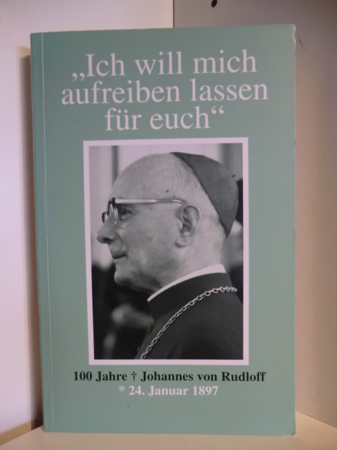 Herausgegeben von Henry Fischer  Ich will mich aufreiben lassen für euch. 100 Jahre Weihbischof Johannes von Rudloff, 24. Januar 1897 