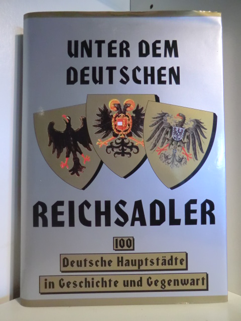 Herausgegeben von Prof. Dr. Klaus Burghart  Unter dem Deutschen Reichsadler. 100 Deutsche Hauptstädte in Geschichte und Gegenwart 