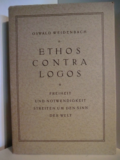 Weidenbach, Oswald:  Ethos contra Logos. Freiheit und Notwendigkeit. Streiten um den Sinn der Welt 