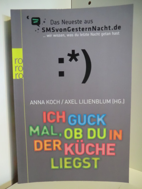 Anna Koch und Axel Lilienblum (Hg.)  Ich Guck mal, ob du in der Küche liegst. Das Neueste aus SMSvonGesternNacht.de 