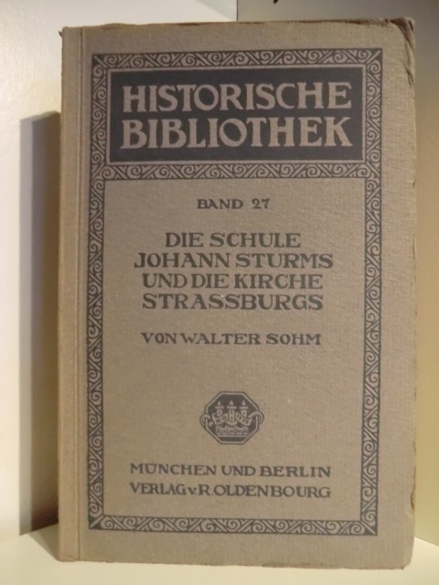 Sohm, Walter  Die Schule Johann Sturms und die Kirche Strassburgs in ihrem gegenseitigen Verhältnis 1530 - 1581. Historische Bibliothek Band 27 