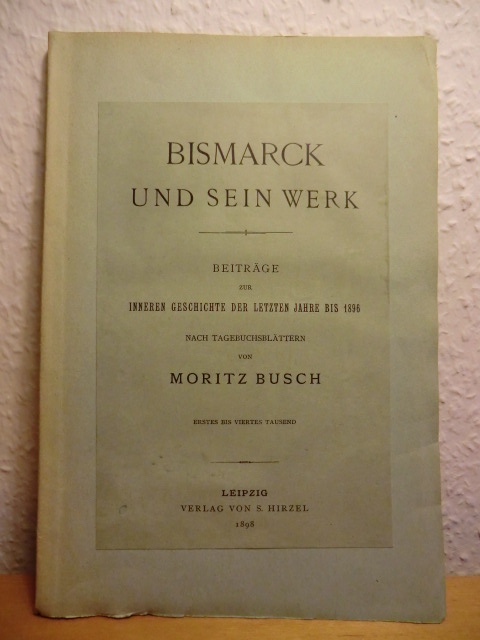 Bismarck, Otto von - nach Tagebuchblättern von Moritz Busch:  Bismack und sein Werk. Beiträge zur inneren Geschichte der letzten Jahre bis 1896 