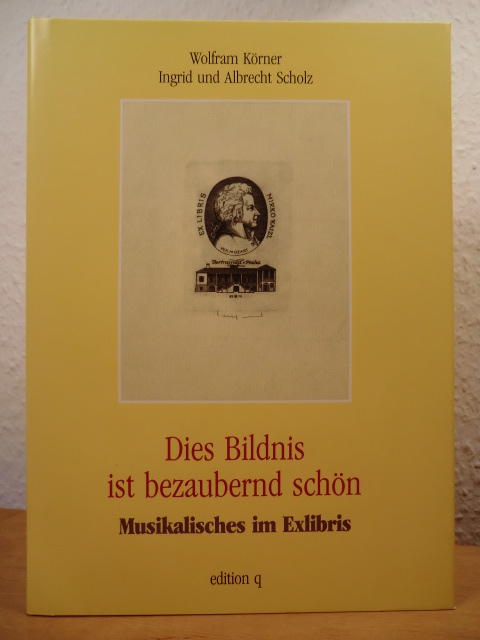 Körner, Wolfram / Scholz, Ingrid und Albrecht:  Dies Bildnis ist bezaubernd schön. Musikalisches im Exlibris 