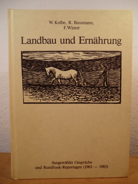 Kolbe, Wilhelm / Bussmann, Rolf / Winter, Franz  Landbau und Ernährung. Ausgewählte Gespräche und Rundfunk-Reportagen (1963 - 1983) 
