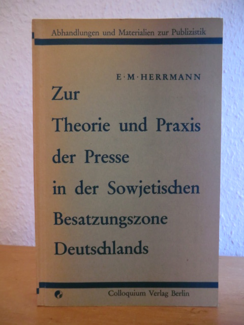 Herrmann, E. M.  Zur Theorie und Praxis der Presse in der Sowjetischen Besatzungszone Deutschlands. Berichte und Dokumente 