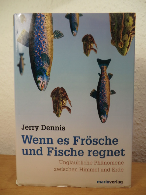 Dennis, Jerry:  Wenn es Frösche und Fische regnet. Unglaubliche Phänomene zwischen Himmel und Erde. 
