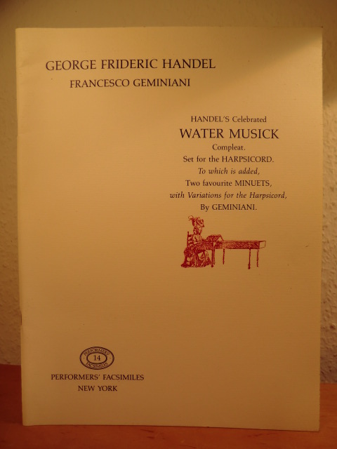 Handel, George Frideric and Francesco Geminiani:  Handel`s Celebrated Water Musick Compleat. Set for the Harpsicord (Harpsichord). To which is added Two favourite Minuets, with Variations for the Harpsicord, by Geminiani (Performers` Facsimiles 14) 
