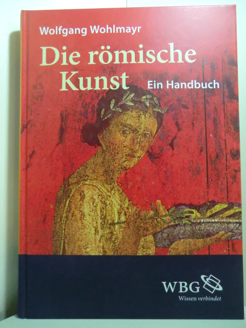 Wohlmayr, Wolfgang:  Die römische Kunst. Ein Handbuch 