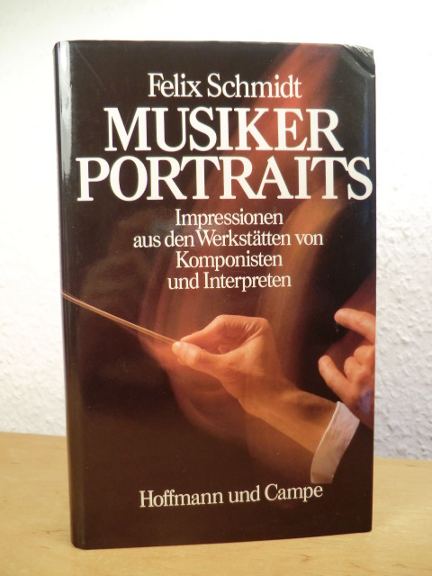 Schmidt, Felix:  Musikerportraits. Impressionen aus den Werkstätten von Komponisten und Interpreten 