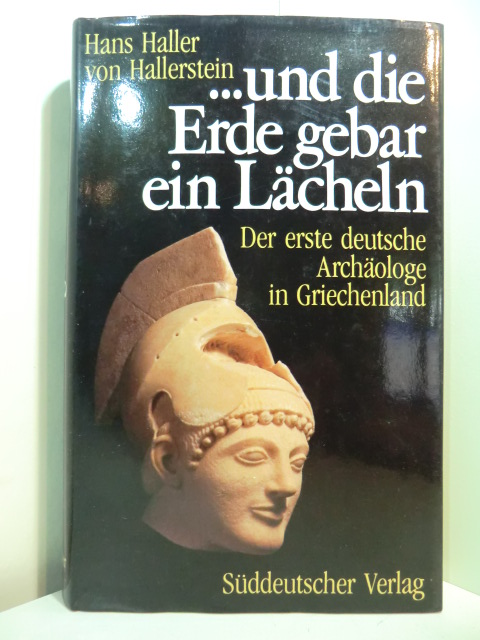 Haller von Hallerstein, Hans:  Und die Erde gebar ein Lächeln. Der erste deutsche Archäologe in Griechenland Carl Haller von Hallerstein 1774 - 1817 