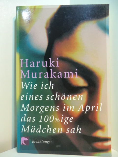 Murakami, Haruki:  Wie ich eines schönen Morgens im April das 100%ige Mädchen sah. Erzählungen 