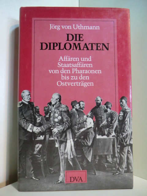 Uthmann, Jörg von:  Die Diplomaten. Affären und Staatsaffären von den Pharaonen bis zu den Ostverträgen 