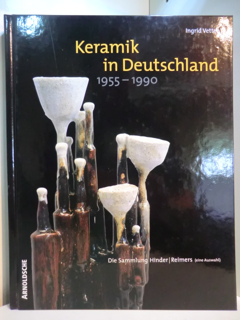 Vetter, Ingrid:  Keramik in Deutschland 1955 - 1990. Die Sammlung Hinder / Reimers (eine Auswahl) 