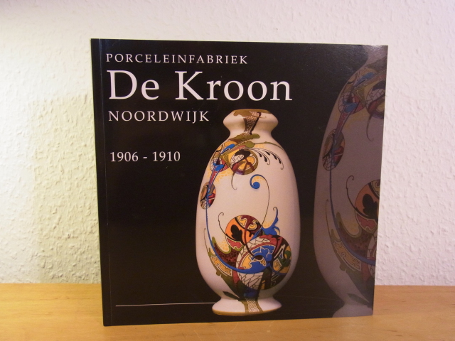 Ingen, Jaap van und Dies Griffioen:  Porceleinfabriek De Kroon Noordwijk 1906 - 1910. Expositie in Museum Noordwijk van 3 november 2012 tot en met 24 februari 2013 