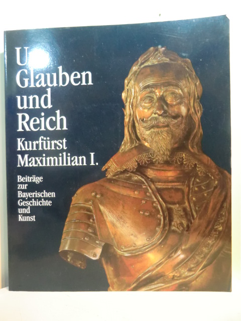 Glaser, Hubert (Hrsg.):  Um Glauben und Reich. Kurfürst Maximilian I. - Beiträge zur Bayerischen Geschichte und Kunst 1573 - 1651 (Band II /Teil 1) 
