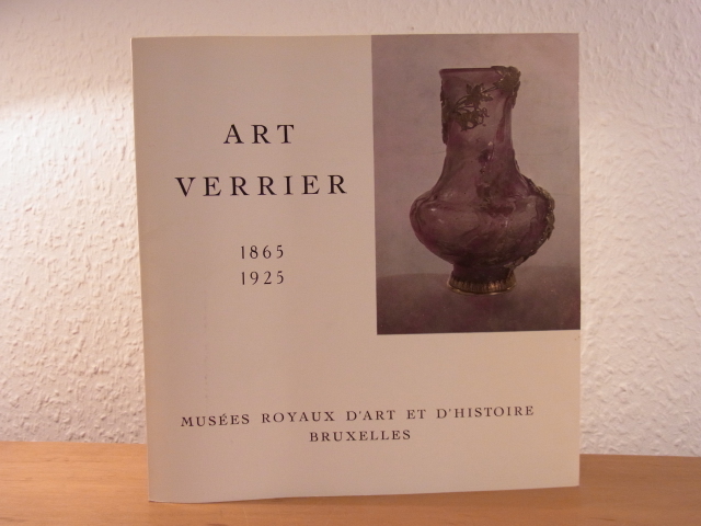Musées royaux d`art et d`histoire Bruxelles:  Art verrier 1865 - 1925. Exposition au Musées royaux d`art et d`histoire Bruxelles, juin - juillet 1965 