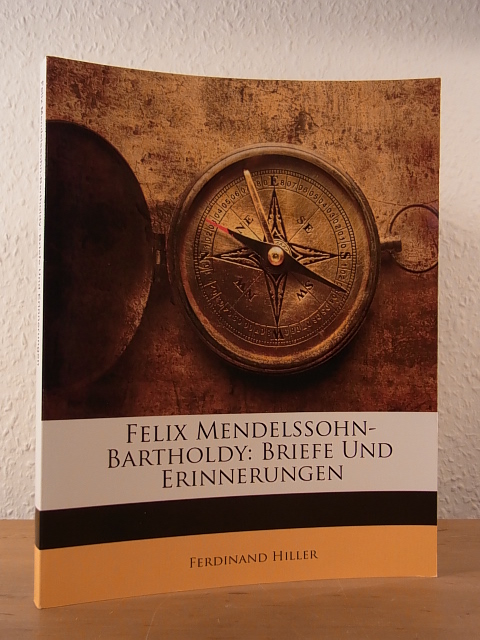 Hiller, Ferdinand (Hrsg.):  Felix Mendelssohn-Bartholdy: Briefe und Erinnerungen. Reprint-Ausgabe 