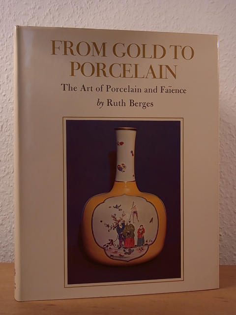 Berges, Ruth:  From Gold to Porcelain. The Art of Porcelain and Faïence 