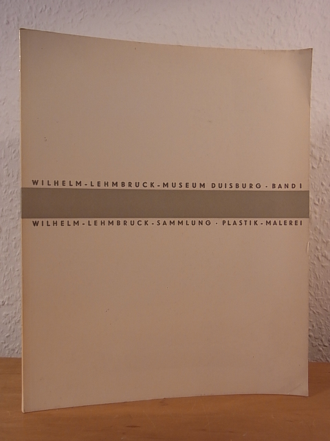 Wilhelm Lembruck-Museum Duisburg und Gerhard Händler:  Katalog Band 1. Wilhelm-Lehmbruck-Sammlung. Plastik, Malerei 
