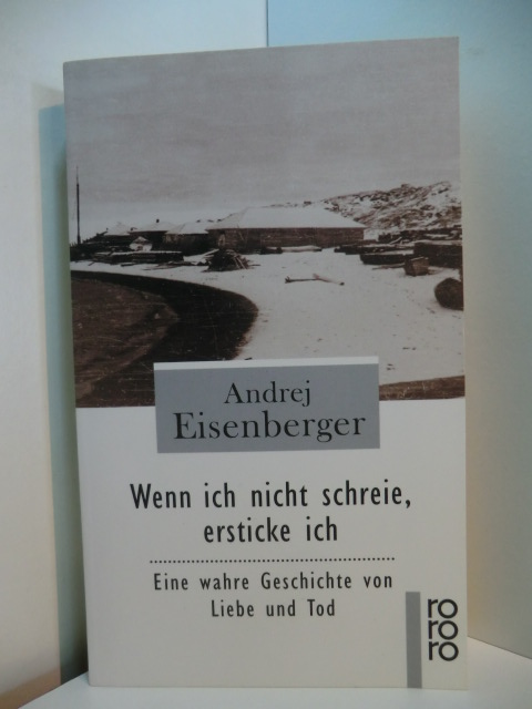 Eisenberger, Andrej I.:  Wenn ich nicht schreie, ersticke ich. Eine wahre Geschichte von Liebe und Tod 