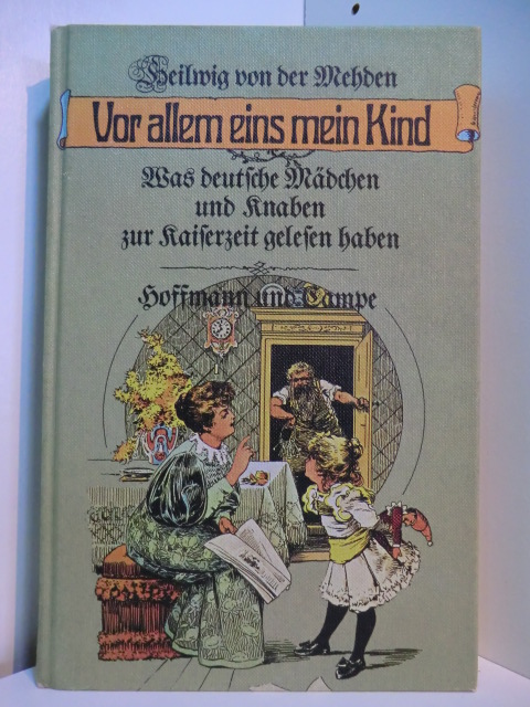 Mehden, Heilwig von der:  Vor allem eins, mein Kind. Was deutsche Mädchen und Knaben zur Kaiserzeit gelesen haben 