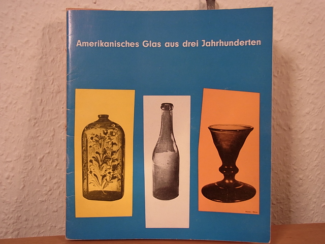 Ausstellung der Amerika Häuser in Deutschland, zusammengestellt von dem Corning Museum of Glass, Corning, New York:  Amerikanisches Glas aus drei Jahrhunderten. Ausstellung der Amerika Häuser in Deutschland 