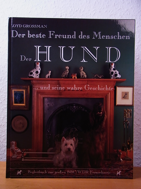 Grossman, Loyd:  Der Hund ... und seine wahre Geschichte. Der beste Freund des Menschen. Begleitbuch zur großen BBC / WDR Fernsehserie 