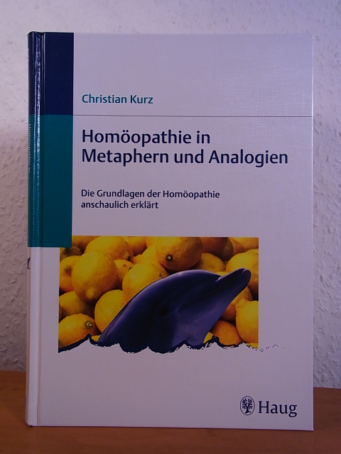 Kurz, Christian:  Homöopathie in Metaphern und Analogien. Die Grundlagen der Homöopathie anschaulich erklärt 