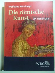Wohlmayr, Wolfgang:  Die rmische Kunst. Ein Handbuch 