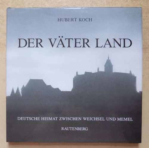 Koch, Hubert  Der Väter Land - Deutsche Heimat zwischen Weichsel und Memel. 