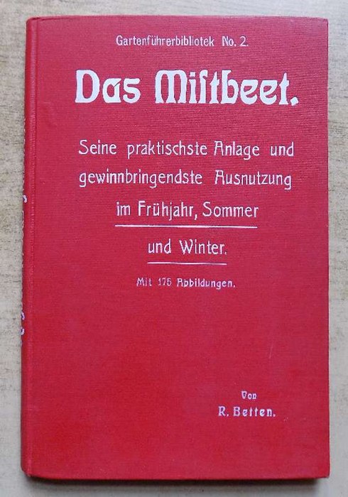 Betten, R.  Das Mistbeet - Seine praktische Anlage und gewinnbringendste Ausnutzung im Frühjahr, Sommer und Winter. 