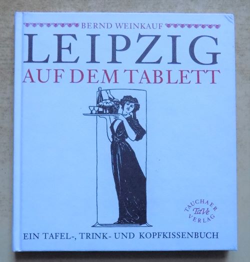 Weinkauf, Bernd  Leipzig auf dem Tablett - Ein Tafel-, Trink- und Kopfkissenbuch. 