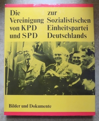 Benser, Günter  Die Vereinigung von KPD und SPD zur SED - In Bildern und Dokumenten. 