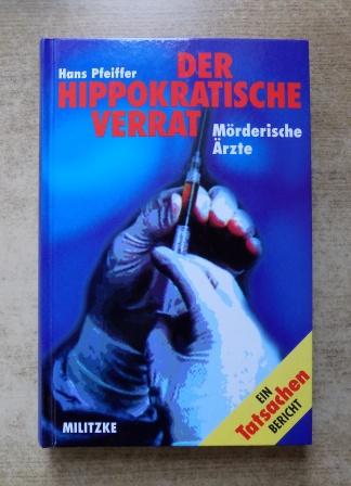 Pfeiffer, Hans  Der Hippokratische Verrat - Mörderische Ärzte. 