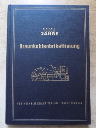 Franz, Helmut  100 Jahre Braunkohlenbrikettierung - Herausgegeben von der Brennstofftechnischen Gesellschaft in der DDR. 
