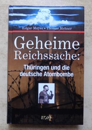 Mayer, Edgar und Thomas Mehner  Geheime Reichssache: Thüringen und die deutsche Atombombe. 