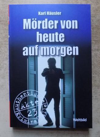 Häusler, Karl  Mörder von heute auf morgen - Authentische Kriminalfälle. 