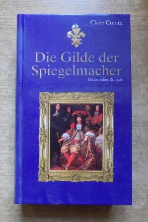 Colvin, Clare  Die Gilde der Spiegelmacher - Historischer Roman. 