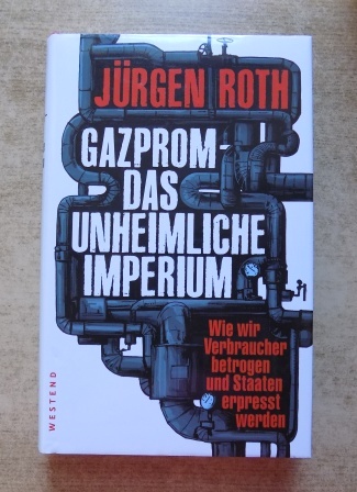 Roth, Jürgen  Gazprom - Das unheimliche Imperium - Wie wir Verbraucher betrogen und Staaten erpresst werden. 