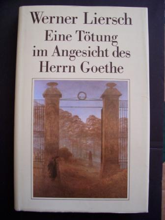 Liersch, Werner  Eine Tötung im Angesicht des Herrn Goethe - Ein deutscher Reiseroman. 