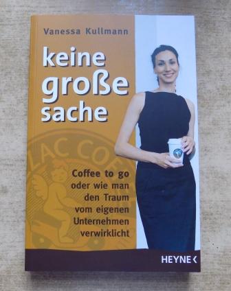 Kullmann, Vanessa  Keine große Sache - Coffee to go oder wie man den Traum vom eigenen Unternehmen verwirklicht. 