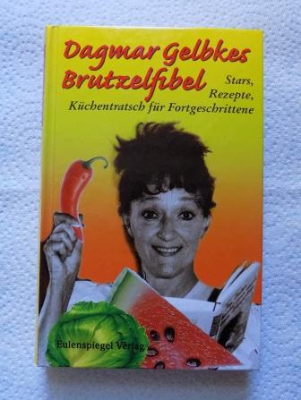 Gelbke, Dagmar  Dagmar Gelbkes Brutzelfibel - Stars, Rezepte, Küchentratsch für Fortgeschrittene. 