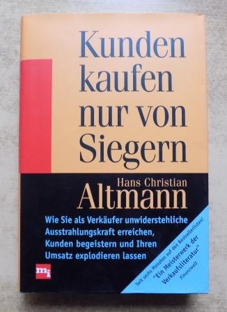 Altmann, Hans Christian  Kunden kaufen nur von Siegern - Wie Sie als Verkäufer unwiderstehliche Ausstrahlungskraft erreichen, Kunden begeistern und Ihren Umsatz explodieren lassen. 