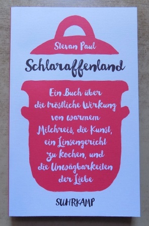 Paul, Stevan  Schlaraffenland - Ein Buch über die tröstliche Wirkung von warmem Milchreis, die Kunst, ein Linsengericht zu kochen, und die Unwägbarkeiten der Liebe. 